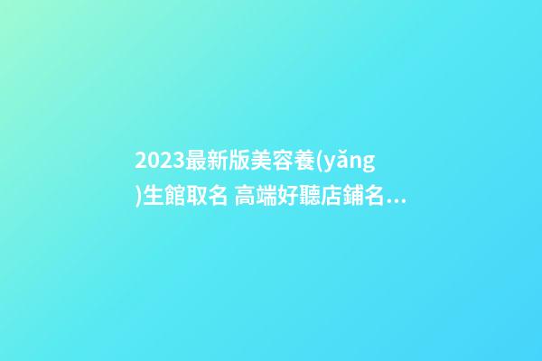 2023最新版美容養(yǎng)生館取名 高端好聽店鋪名字大全,起名之家-第1張-店鋪起名-玄機(jī)派